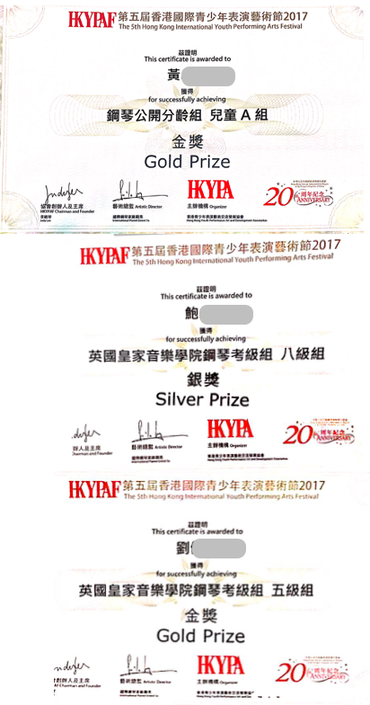 IKyAF第五屆香港國際青少年表演藝術節2012 The 5th Hong Kong International Youth Performing Arts Festival 茲證明 This certificate is awarded to 黃 獲得 for successfully achieving 鋼琴公開分齡組兒童A組 金獎 Gold Prize KyAF第五屆香港國際青少年表演藝術節2017 The Sth Hong Kong International Youth Performing Arts Festival 茲證明 This certificate is awarded to 鮑 英國皇家音樂學院鋼琴考級組 八級組 銀獎 Silver Prize KYPA 20 LYVD 第五屆香港國際青少年表演藝術節2017 The Sth Mong Kong Intemational Youth Peforming Arts Festivat This certificate is awarded to 劉 獲得 英國皇家音樂學院鋼琴考級組 五級組 金奬 Gold Prize,text,font,line,area,paper