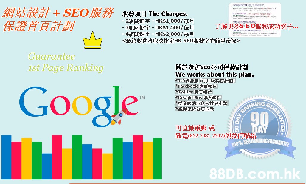 ensaeswo),xTRRnsr 網站設計+ SEO服務收費項目The Charges. ER r n - 2組關鍵字-HK%$41,000/每月 -3組關鍵字- HK%$41,500/每月 -4組關鍵字-HK%$42,000/每月 <最終收費将取決指定HK SEO關鍵字的競爭市沉> 保證首頁計劃 了解更多SE:O服務成功例子 Wng Lee 工程 2011 Guarantee Ist Page Ranking 關於參加seo公司保證計劃 We works about this plan. *1-5頁計劃(可升級其它計劃) *Facebook 專頁帳戶 *Twitter 専頁帳戶 *Google Plus 専頁帳戶 *提交網站至各大搜尋引擎 *雑護保持首頁位置 Google TM GUA RANKING 可直接電郵或 致電(852-3481 2592)與我們聯絡 100% SEO RANKING GUARANTEE .hk ARANTEE 90 DAY,Text,Font,Product,Line,