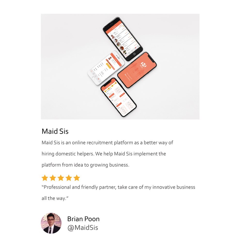 Maid Sis Maid Sis is an online recruitment platform as a better way of hiring domestic helpers. We help Maid Sis implement the platform from idea to growing business. "Professional and friendly partner, take care of my innovative business all the way." Brian Poon dip MaidSis,Product,Text,Brand,Design,Font